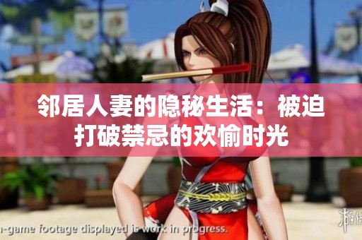 邻居人妻的隐秘生活：被迫打破禁忌的欢愉时光