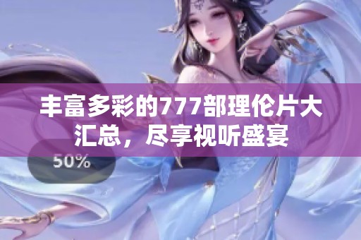 丰富多彩的777部理伦片大汇总，尽享视听盛宴