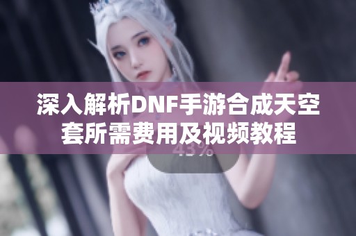 深入解析DNF手游合成天空套所需费用及视频教程