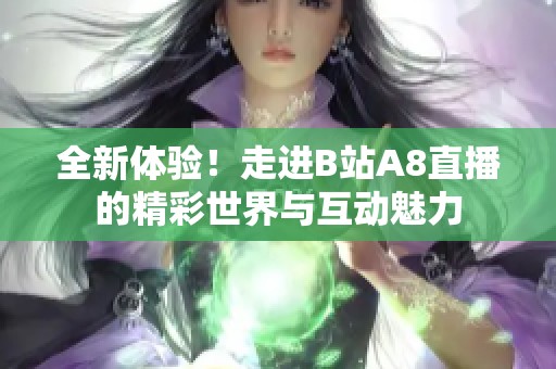 全新体验！走进B站A8直播的精彩世界与互动魅力