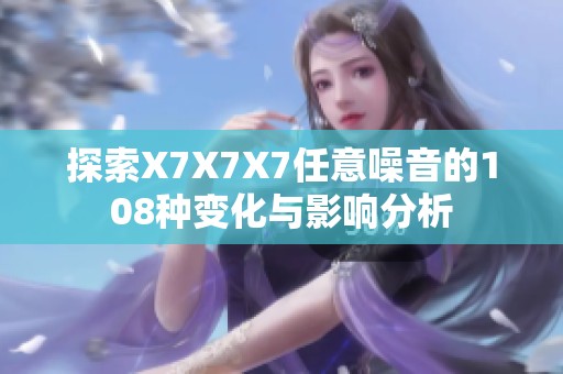 探索X7X7X7任意噪音的108种变化与影响分析