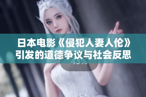日本电影《侵犯人妻人伦》引发的道德争议与社会反思