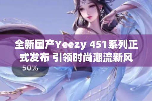 全新国产Yeezy 451系列正式发布 引领时尚潮流新风向