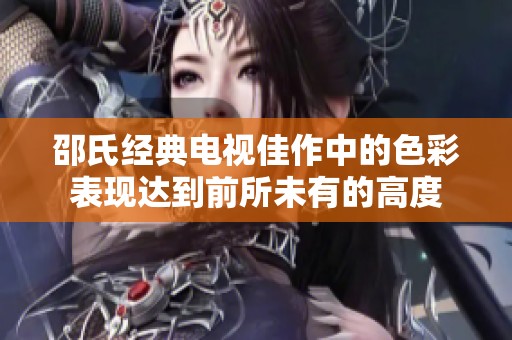 邵氏经典电视佳作中的色彩表现达到前所未有的高度