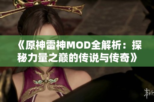 《原神雷神MOD全解析：探秘力量之巅的传说与传奇》