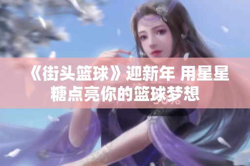 《街头篮球》迎新年 用星星糖点亮你的篮球梦想