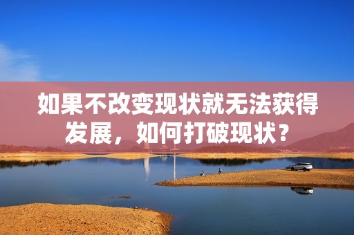 如果不改变现状就无法获得发展，如何打破现状？