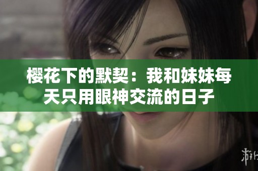 樱花下的默契：我和妹妹每天只用眼神交流的日子