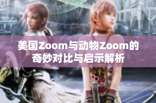 美国Zoom与动物Zoom的奇妙对比与启示解析
