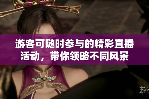 游客可随时参与的精彩直播活动，带你领略不同风景