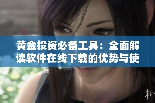黄金投资必备工具：全面解读软件在线下载的优势与使用方法