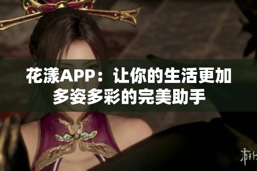 花漾APP：让你的生活更加多姿多彩的完美助手