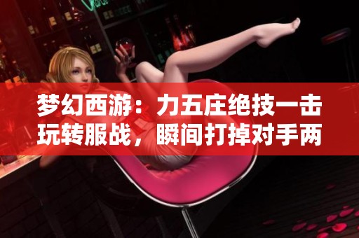 梦幻西游：力五庄绝技一击玩转服战，瞬间打掉对手两万血量