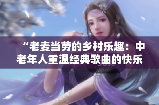 “老麦当劳的乡村乐趣：中老年人重温经典歌曲的快乐时光”