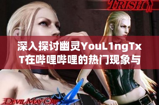 深入探讨幽灵YouL1ngTxT在哔哩哔哩的热门现象与影响分析