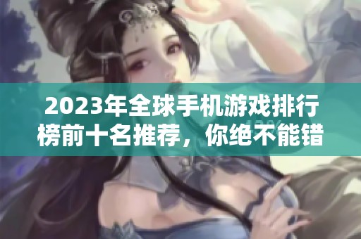 2023年全球手机游戏排行榜前十名推荐，你绝不能错过的手游！