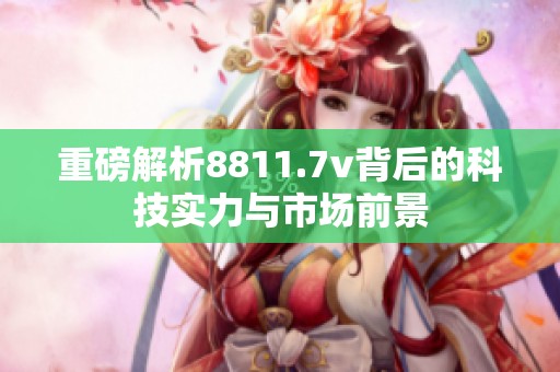 重磅解析8811.7v背后的科技实力与市场前景