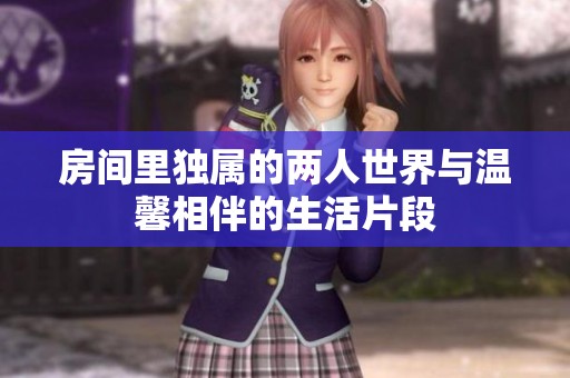 房间里独属的两人世界与温馨相伴的生活片段