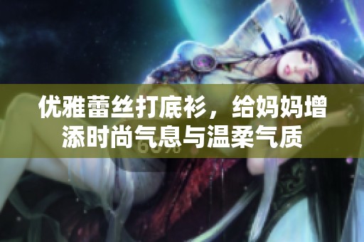 优雅蕾丝打底衫，给妈妈增添时尚气息与温柔气质