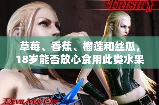 草莓、香蕉、榴莲和丝瓜，18岁能否放心食用此类水果和蔬菜