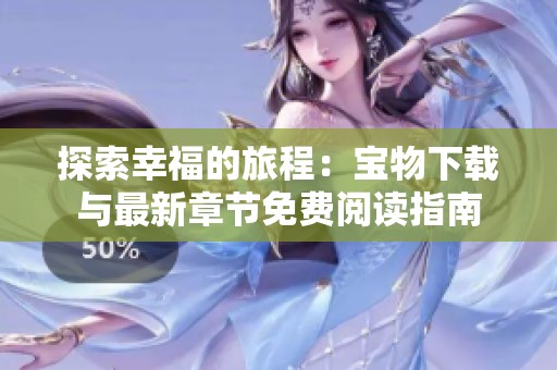 探索幸福的旅程：宝物下载与最新章节免费阅读指南