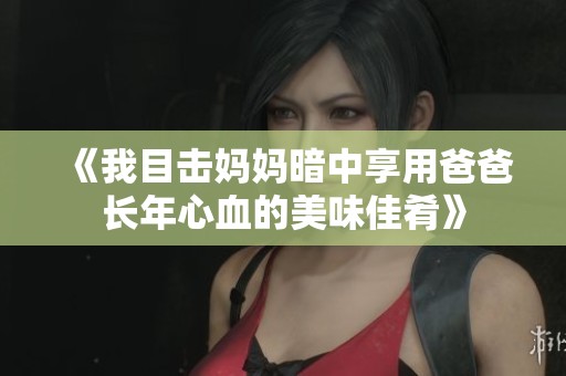 《我目击妈妈暗中享用爸爸长年心血的美味佳肴》
