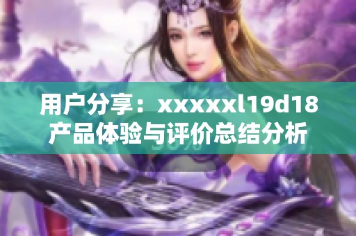 用户分享：xxxxxl19d18产品体验与评价总结分析