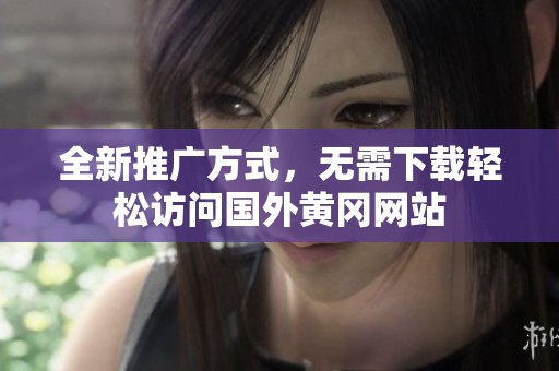 全新推广方式，无需下载轻松访问国外黄冈网站