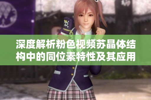 深度解析粉色视频苏晶体结构中的同位素特性及其应用