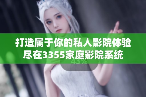 打造属于你的私人影院体验尽在3355家庭影院系统