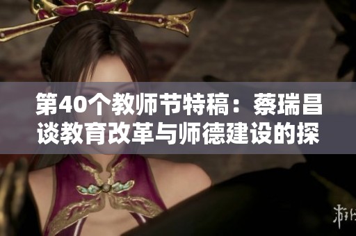 第40个教师节特稿：蔡瑞昌谈教育改革与师德建设的探索与实践