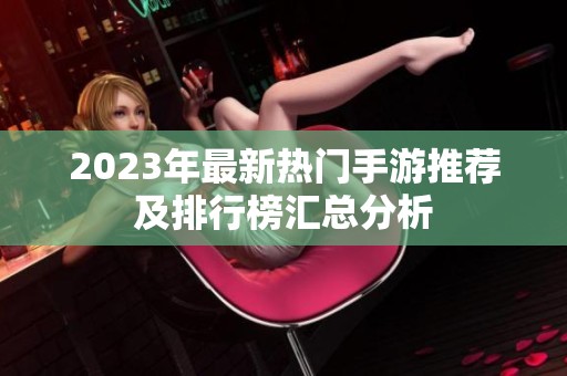 2023年最新热门手游推荐及排行榜汇总分析