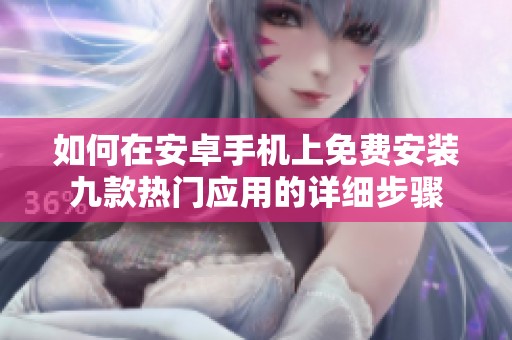 如何在安卓手机上免费安装九款热门应用的详细步骤