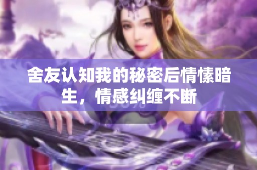 舍友认知我的秘密后情愫暗生，情感纠缠不断