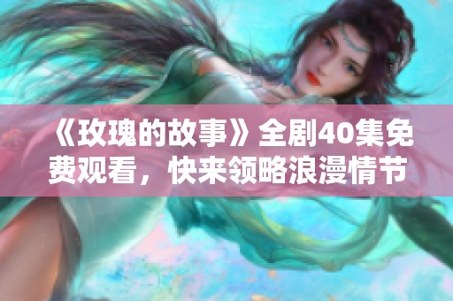 《玫瑰的故事》全剧40集免费观看，快来领略浪漫情节吧！