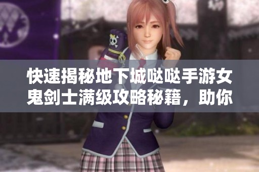 快速揭秘地下城哒哒手游女鬼剑士满级攻略秘籍，助你五天达成！