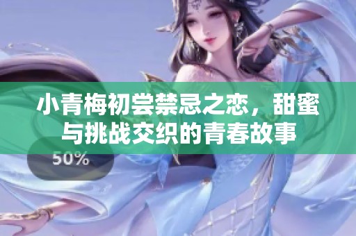 小青梅初尝禁忌之恋，甜蜜与挑战交织的青春故事