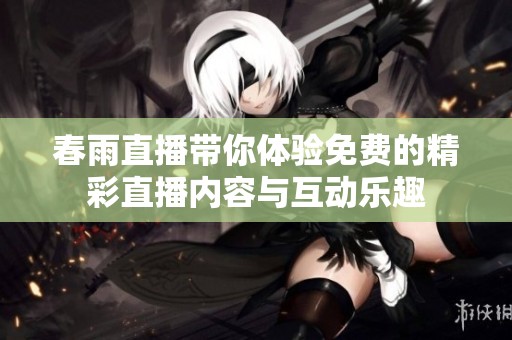春雨直播带你体验免费的精彩直播内容与互动乐趣