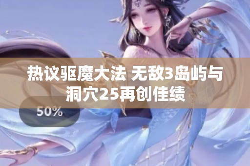 热议驱魔大法 无敌3岛屿与洞穴25再创佳绩
