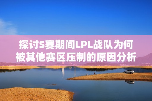 探讨S赛期间LPL战队为何被其他赛区压制的原因分析