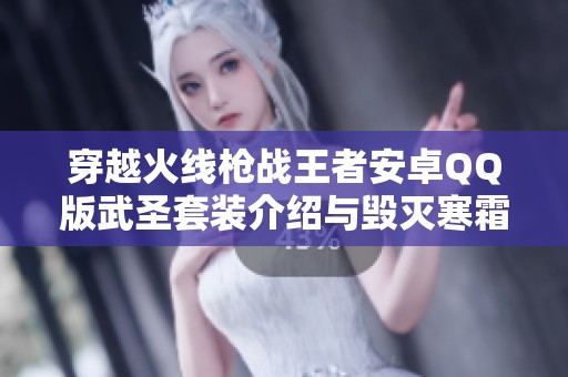 穿越火线枪战王者安卓QQ版武圣套装介绍与毁灭寒霜解析