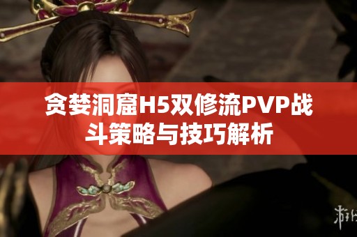 贪婪洞窟H5双修流PVP战斗策略与技巧解析