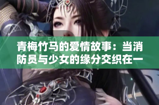 青梅竹马的爱情故事：当消防员与少女的缘分交织在一起