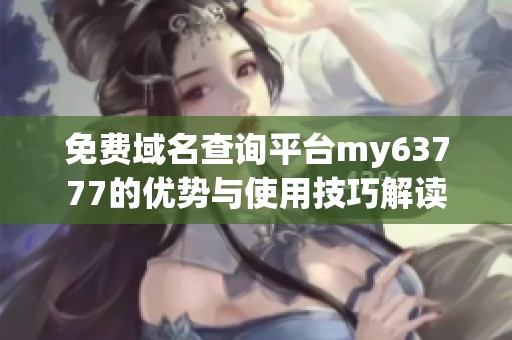 免费域名查询平台my63777的优势与使用技巧解读