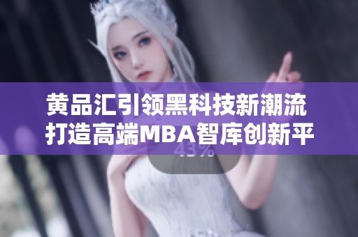 黄品汇引领黑科技新潮流 打造高端MBA智库创新平台