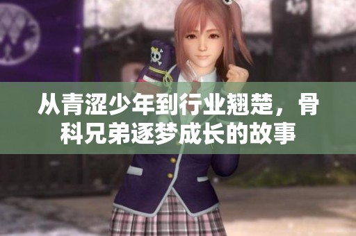 从青涩少年到行业翘楚，骨科兄弟逐梦成长的故事