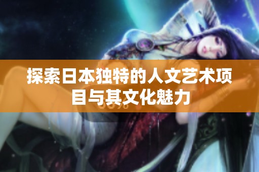探索日本独特的人文艺术项目与其文化魅力