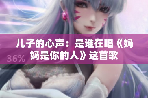 儿子的心声：是谁在唱《妈妈是你的人》这首歌