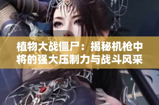 植物大战僵尸：揭秘机枪中将的强大压制力与战斗风采