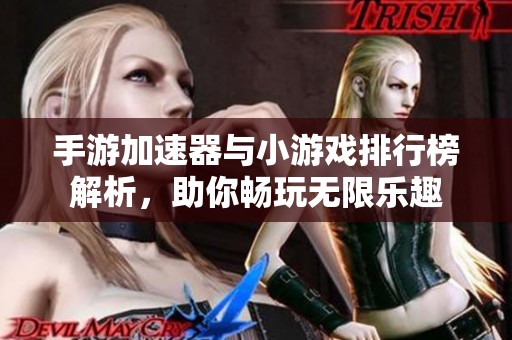 手游加速器与小游戏排行榜解析，助你畅玩无限乐趣